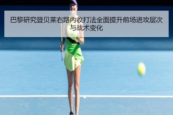 巴黎研究登贝莱右路内收打法全面提升前场进攻层次与战术变化
