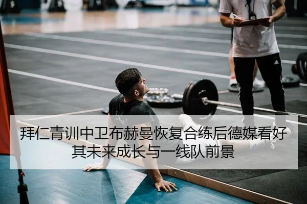拜仁青训中卫布赫曼恢复合练后德媒看好其未来成长与一线队前景